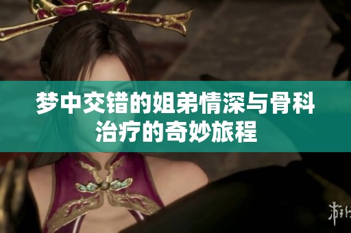 梦中交错的姐弟情深与骨科治疗的奇妙旅程