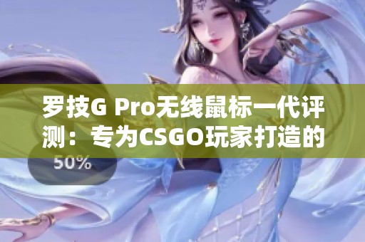 罗技G Pro无线鼠标一代评测：专为CSGO玩家打造的充电游戏鼠标体验分享