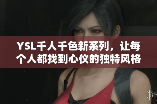 YSL千人千色新系列，让每个人都找到心仪的独特风格