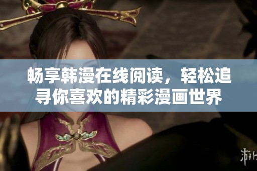 畅享韩漫在线阅读，轻松追寻你喜欢的精彩漫画世界