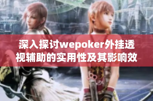 深入探讨wepoker外挂透视辅助的实用性及其影响效果揭秘