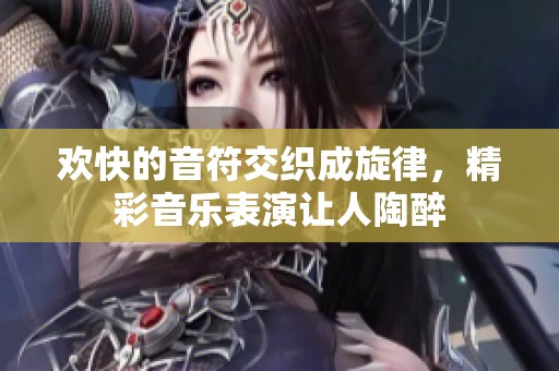 欢快的音符交织成旋律，精彩音乐表演让人陶醉