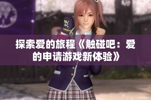 探索爱的旅程《触碰吧：爱的申请游戏新体验》
