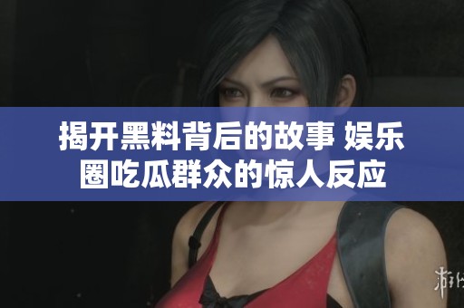 揭开黑料背后的故事 娱乐圈吃瓜群众的惊人反应