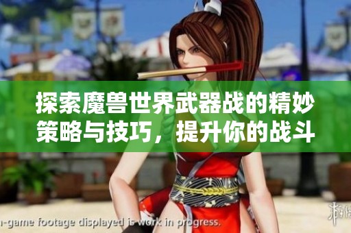 探索魔兽世界武器战的精妙策略与技巧，提升你的战斗艺术与游戏体验