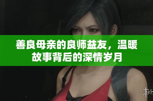 善良母亲的良师益友，温暖故事背后的深情岁月