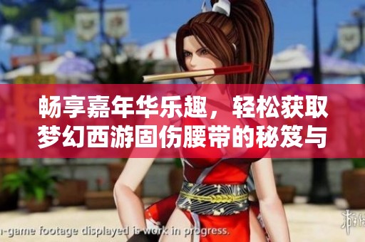 畅享嘉年华乐趣，轻松获取梦幻西游固伤腰带的秘笈与技巧分享