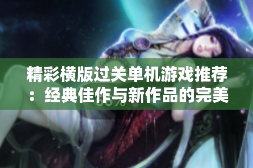 精彩横版过关单机游戏推荐：经典佳作与新作品的完美结合盘点