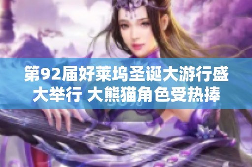 第92届好莱坞圣诞大游行盛大举行 大熊猫角色受热捧引众人瞩目