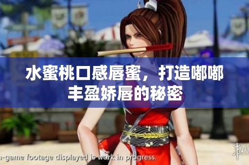 水蜜桃口感唇蜜，打造嘟嘟丰盈娇唇的秘密