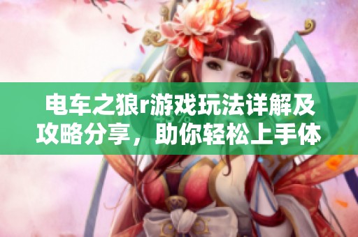 电车之狼r游戏玩法详解及攻略分享，助你轻松上手体验游戏乐趣