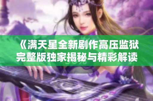《满天星全新剧作高压监狱完整版独家揭秘与精彩解读》