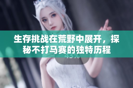 生存挑战在荒野中展开，探秘不打马赛的独特历程