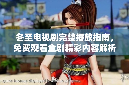 冬至电视剧完整播放指南，免费观看全剧精彩内容解析