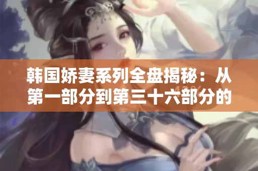 韩国娇妻系列全盘揭秘：从第一部分到第三十六部分的奇遇记