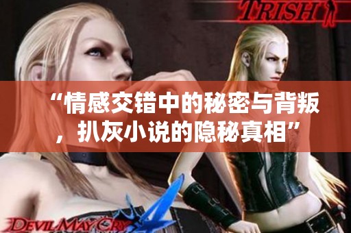 “情感交错中的秘密与背叛，扒灰小说的隐秘真相”