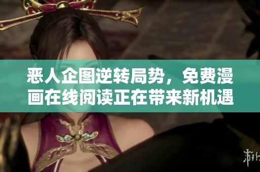 恶人企图逆转局势，免费漫画在线阅读正在带来新机遇