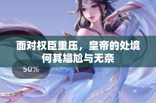 面对权臣重压，皇帝的处境何其尴尬与无奈