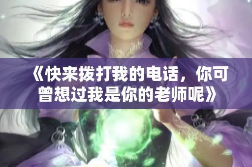 《快来拨打我的电话，你可曾想过我是你的老师呢》