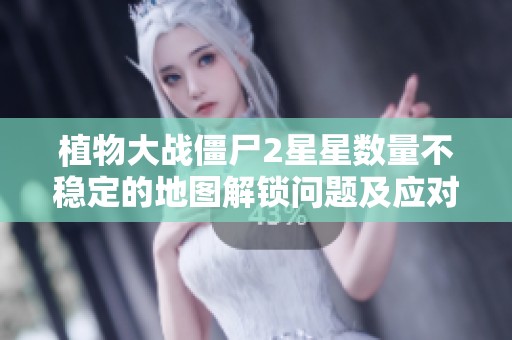 植物大战僵尸2星星数量不稳定的地图解锁问题及应对策略详解