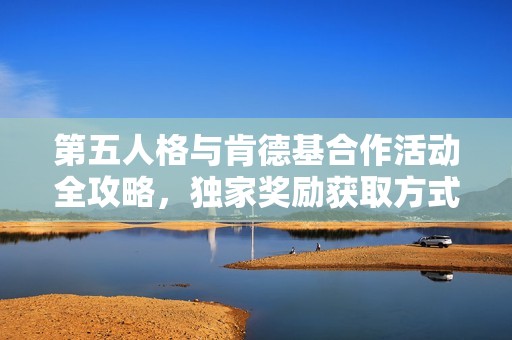 第五人格与肯德基合作活动全攻略，独家奖励获取方式尽在此文！