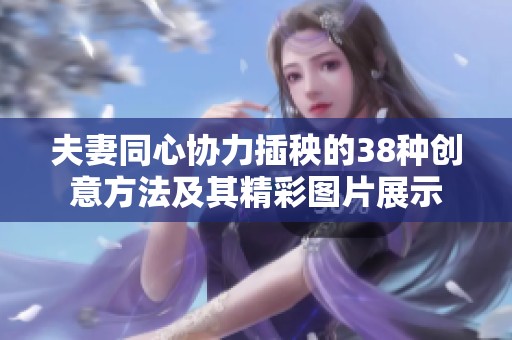 夫妻同心协力插秧的38种创意方法及其精彩图片展示