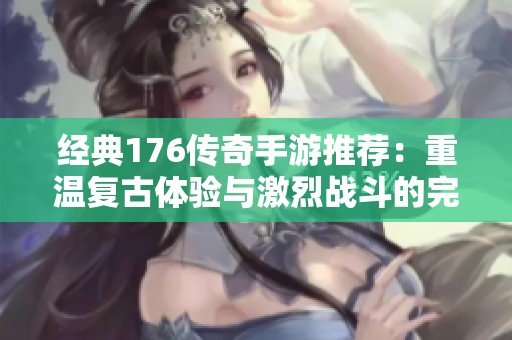 经典176传奇手游推荐：重温复古体验与激烈战斗的完美结合