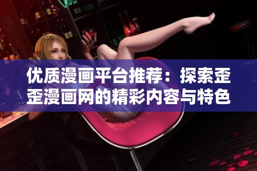 优质漫画平台推荐：探索歪歪漫画网的精彩内容与特色魅力
