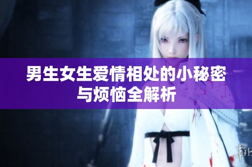 男生女生爱情相处的小秘密与烦恼全解析