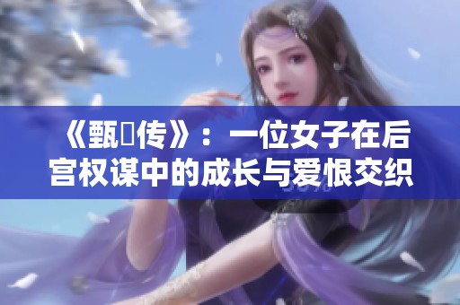 《甄嬛传》：一位女子在后宫权谋中的成长与爱恨交织的故事