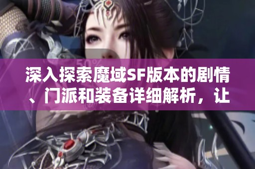 深入探索魔域SF版本的剧情、门派和装备详细解析，让你玩转游戏世界