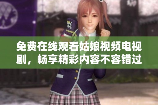 免费在线观看姑娘视频电视剧，畅享精彩内容不容错过