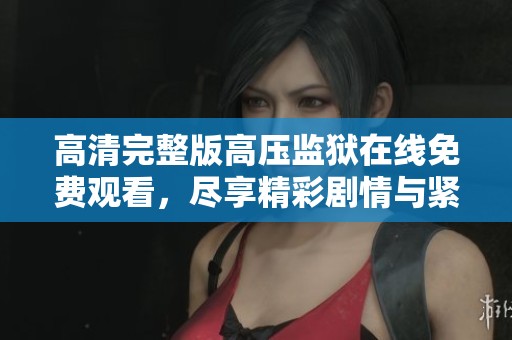 高清完整版高压监狱在线免费观看，尽享精彩剧情与紧张刺激