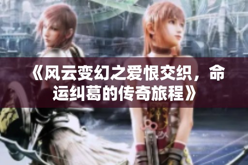 《风云变幻之爱恨交织，命运纠葛的传奇旅程》