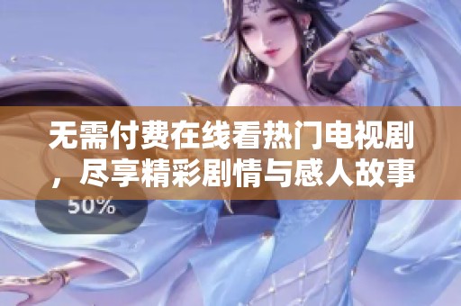 无需付费在线看热门电视剧，尽享精彩剧情与感人故事