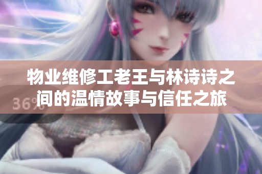 物业维修工老王与林诗诗之间的温情故事与信任之旅