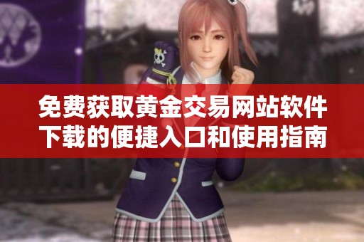免费获取黄金交易网站软件下载的便捷入口和使用指南