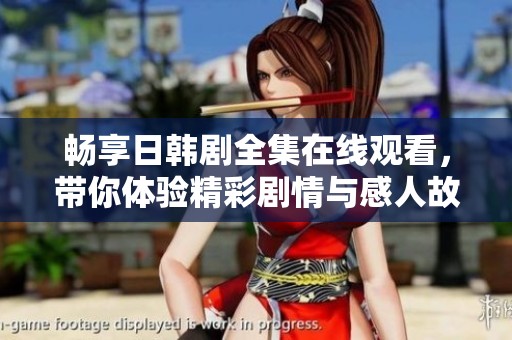畅享日韩剧全集在线观看，带你体验精彩剧情与感人故事