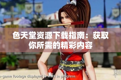 色天堂资源下载指南：获取你所需的精彩内容