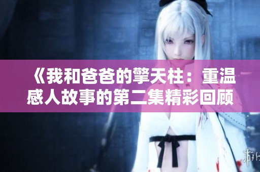 《我和爸爸的擎天柱：重温感人故事的第二集精彩回顾》