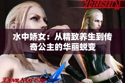 水中娇女：从精致养生到传奇公主的华丽蜕变