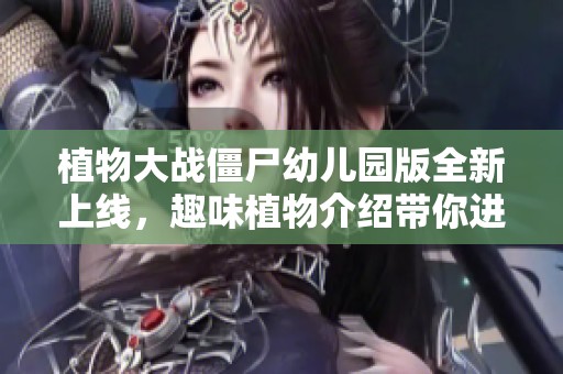 植物大战僵尸幼儿园版全新上线，趣味植物介绍带你进入可爱世界