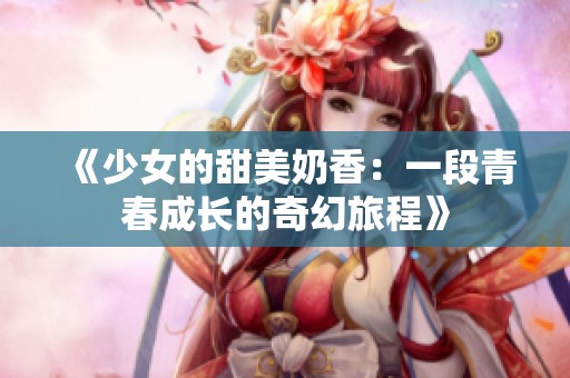 《少女的甜美奶香：一段青春成长的奇幻旅程》
