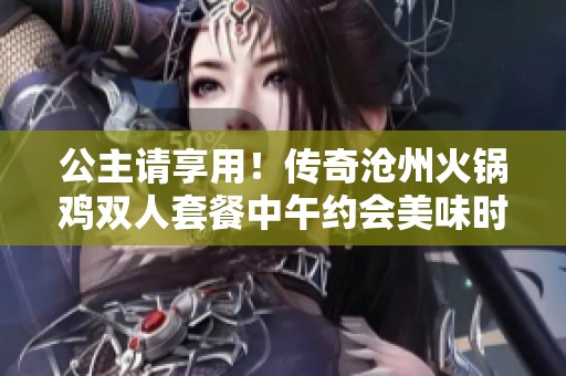 公主请享用！传奇沧州火锅鸡双人套餐中午约会美味时光，温暖小锅火锅鸡等你来尝