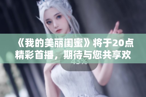 《我的美丽闺蜜》将于20点精彩首播，期待与您共享欢乐时光