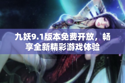 九妖9.1版本免费开放，畅享全新精彩游戏体验