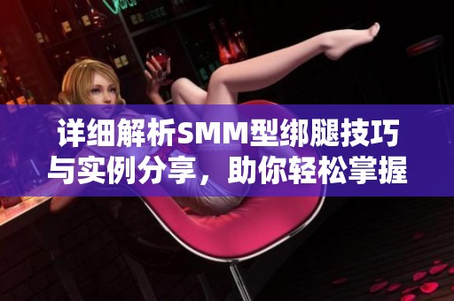详细解析SMM型绑腿技巧与实例分享，助你轻松掌握绑腿方法