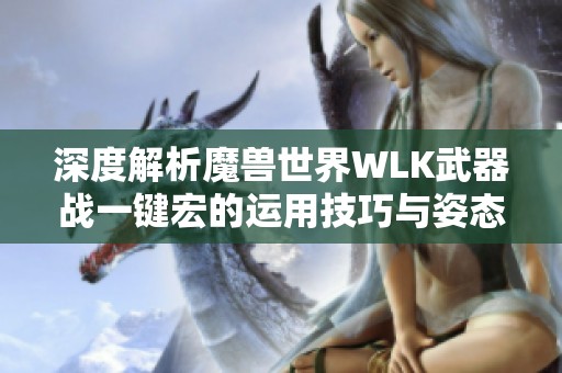 深度解析魔兽世界WLK武器战一键宏的运用技巧与姿态雷霆旋风斩的完美结合
