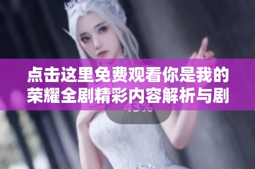 点击这里免费观看你是我的荣耀全剧精彩内容解析与剧情回顾