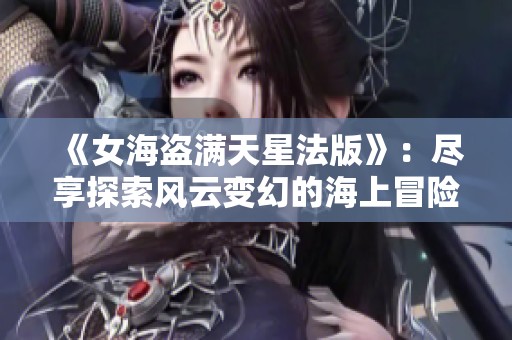 《女海盗满天星法版》：尽享探索风云变幻的海上冒险之旅